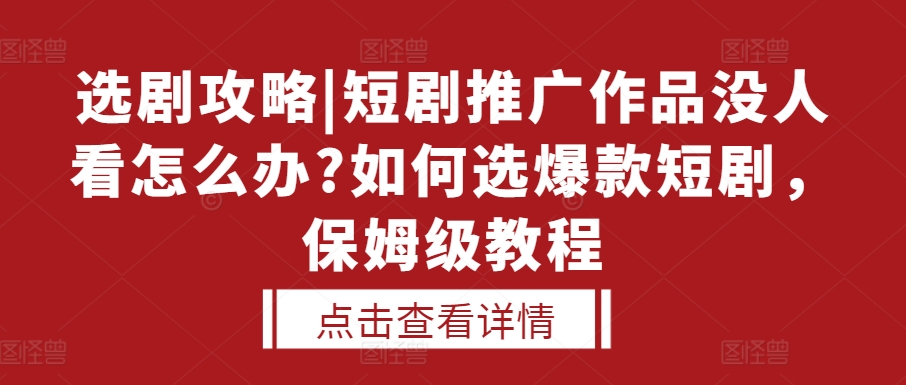 选剧攻略|短剧推广作品没人看怎么办?如何选爆款短剧，保姆级教程-时课网