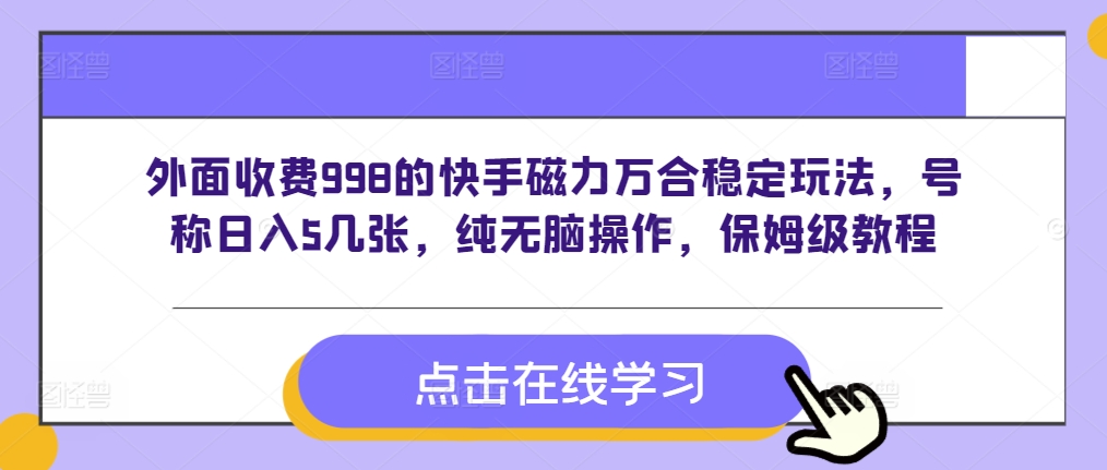 外面收费998的快手磁力万合稳定玩法，号称日入5几张，纯无脑操作-时课网