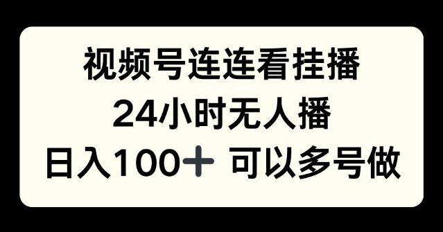 视频号连连看挂播，24小时无人播，日入100+可多号操作-时课网