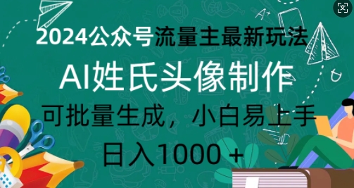 2024公众号流量主最新玩法，AI姓氏头像制作，可批量生成，小白易上手-时课网