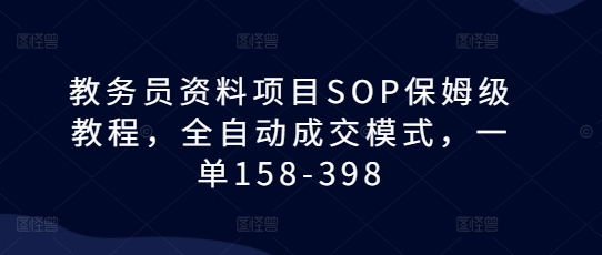 教务员资料项目SOP保姆级教程，全自动成交模式，一单158-398-时课网