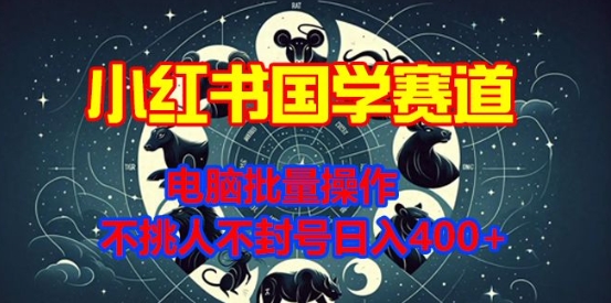 小红书国学赛道，电脑批量操作，不挑人不封号日入4张-时课网