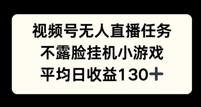 视频号平台半无人直播任务，不露脸挂机小游戏，平均日收益130+-时课网