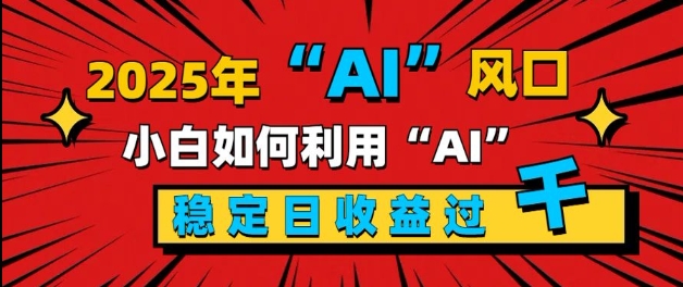 2025“ AI ”风口，新手小白如何利用ai，每日收益稳定过k-时课网