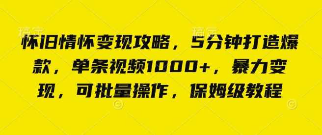 怀旧情怀变现攻略，5分钟打造爆款，单条视频1000+，暴力变现，可批量操作，保姆级教程-时课网