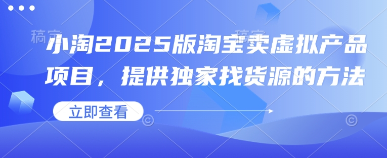 小淘2025版淘宝卖虚拟产品项目，提供独家找货源的方法-时课网