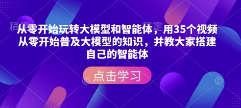 从零开始玩转大模型和智能体，​用35个视频从零开始普及大模型的知识，并教大家搭建自己的智能体-时课网