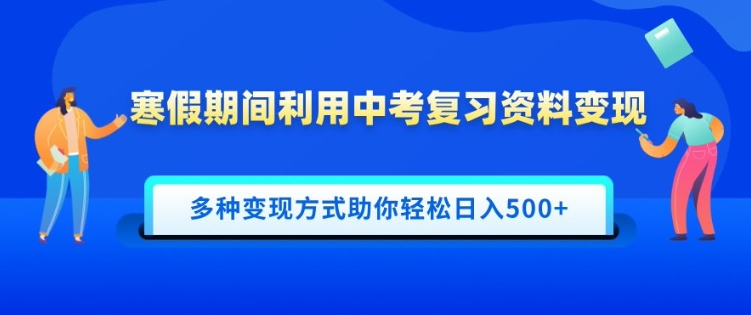 寒假期间利用中考复习资料变现，一部手机即可操作，多种变现方式助你轻松日入多张-时课网