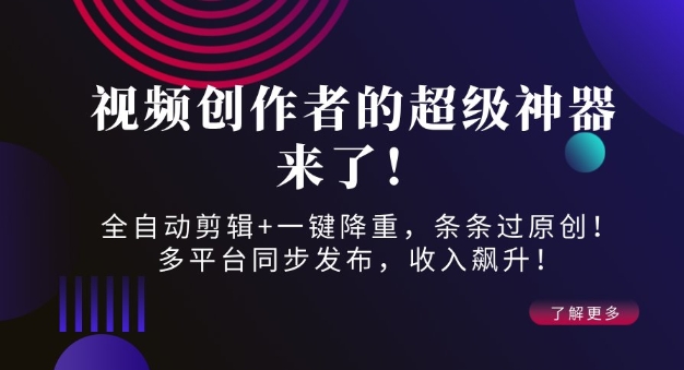 视频创作者的超级神器来了！全自动剪辑+一键降重，条条过原创！多平台同步发布，收入飙升！-时课网