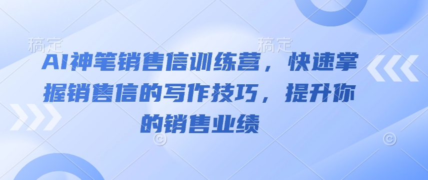AI神笔销售信训练营，快速掌握销售信的写作技巧，提升你的销售业绩-时课网