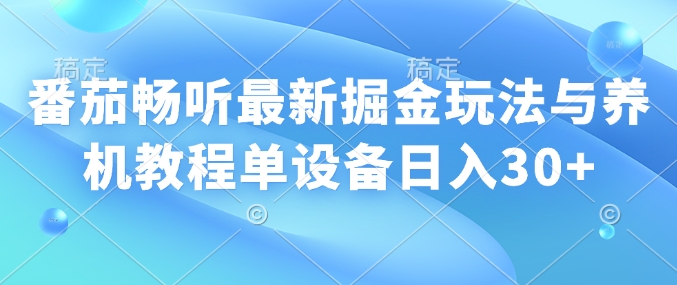 番茄畅听最新掘金玩法与养机教程单设备日入30+-时课网