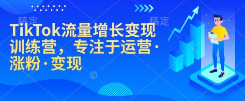 TikTok流量增长变现训练营，专注于运营·涨粉·变现-时课网