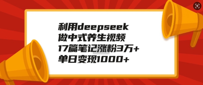 利用deepseek做中式养生视频，17篇笔记涨粉3万+，单日变现1k-时课网