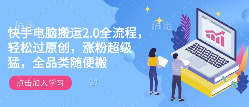 快手电脑搬运2.0全流程，轻松过原创，涨粉超级猛，全品类随便搬-时课网