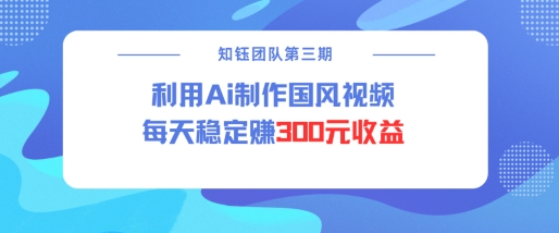 视频号ai国风视频创作者分成计划每天稳定300元收益-时课网