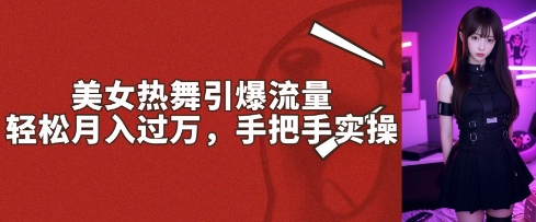 美女热舞引爆流量，轻松月入过W，手把手实操-时课网