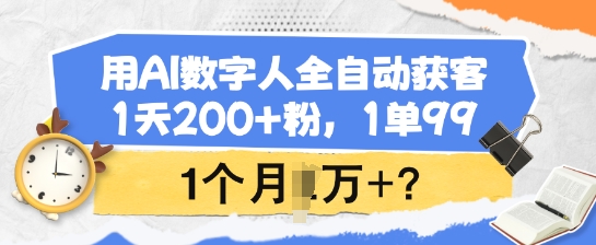 用AI数字人全自动获客，1天200+粉，1单99，1个月1个W+?-时课网