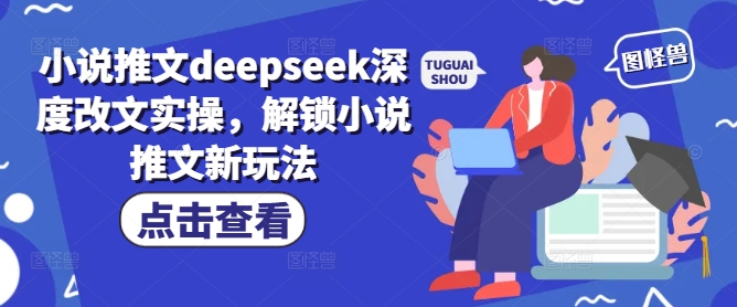 小说推文deepseek深度改文实操，解锁小说推文新玩法-时课网