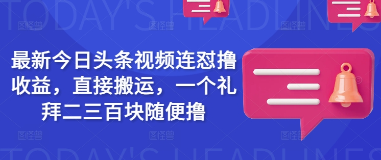最新今日头条视频连怼撸收益，直接搬运，一个礼拜二三百块随便撸-时课网