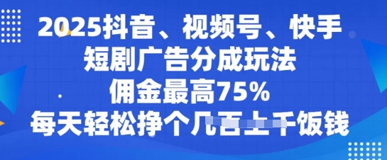 2025抖音、视频号、快手短剧广告分成玩法，佣金最高75%，每天轻松挣个几张饭钱-时课网