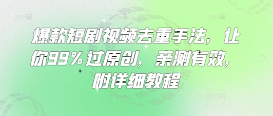 爆款短剧视频去重手法，让你99%过原创，亲测有效，附详细教程-时课网
