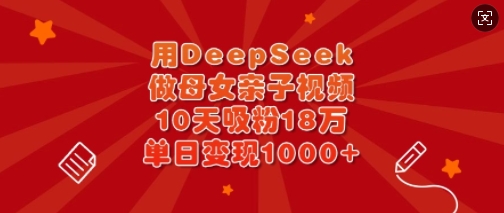 用DeepSeek做母女亲子视频，10天吸粉18万，单日变现多张-时课网
