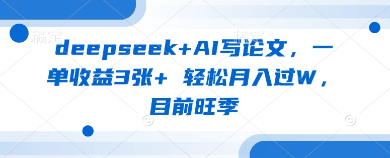 deepseek+AI写论文，一单收益3张+ 轻松月入过W，目前旺季-时课网
