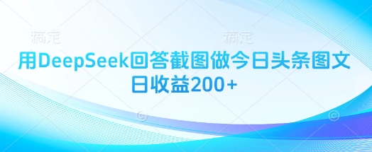 用DeepSeek回答截图做今日头条图文日收益200+-时课网