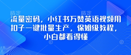 流量密码，小红书万赞英语视频用扣子一键批量生产，保姆级教程，小白都看得懂-时课网