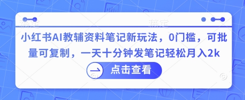 小红书AI教辅资料笔记新玩法，0门槛，可批量可复制，一天十分钟发笔记轻松月入2k-时课网
