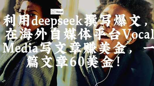 出海搞钱！利用deepseek撰写爆文，在海外自媒体平台Vocal Media写文章挣美金，一篇文章60刀-时课网
