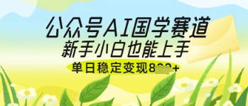 公众号AI国学爆文，国学赛道风口，新手小白也能轻松上手，单日稳定变现几张-时课网