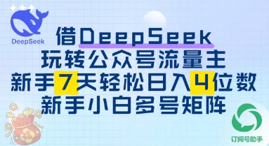 借用DeepSeek玩转公众号流量主，新手7天轻松上手日入3位数-时课网