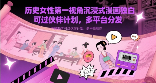 历史女性第一视角沉浸式漫画独白解说视频制作，可过伙伴计划，多平台分发-时课网